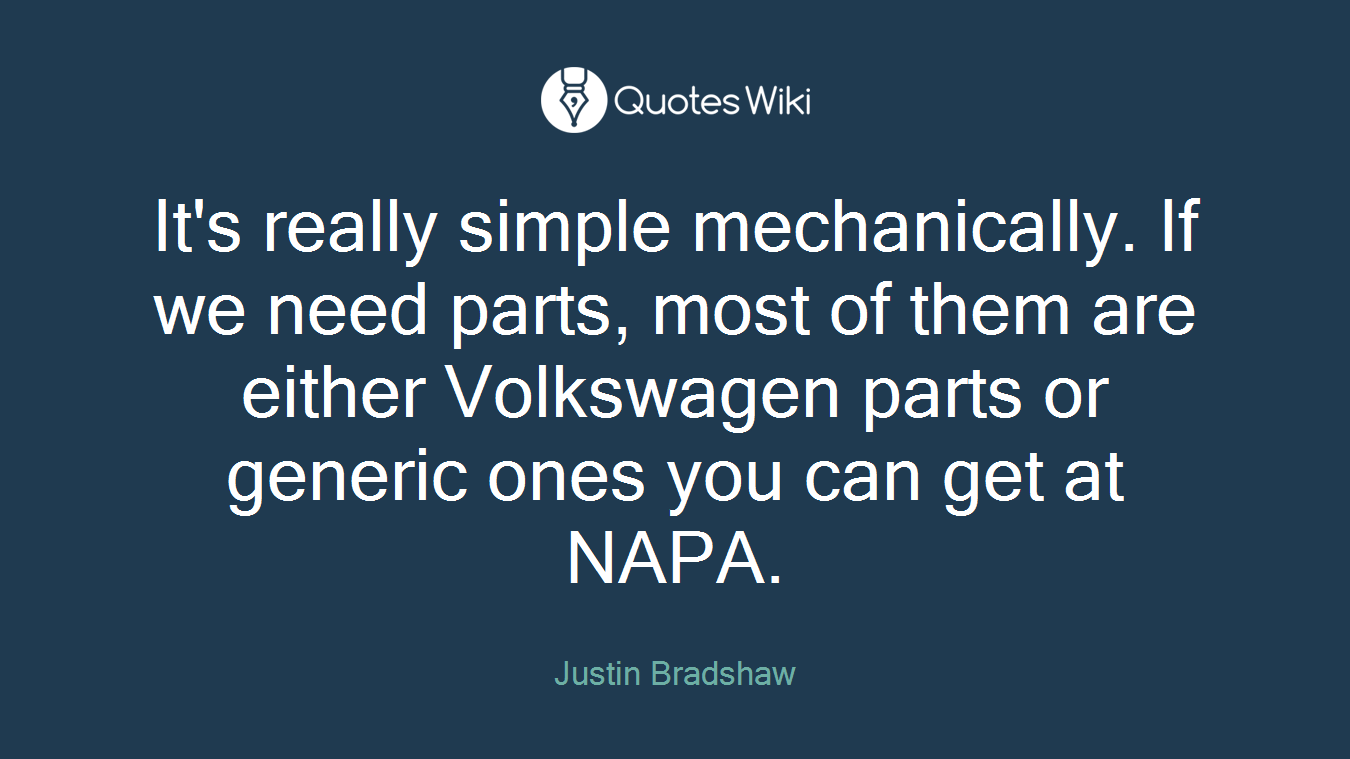 It's really simple mechanically. If we need parts, most of them are either Volkswagen parts or generic ones you can get at NAPA.