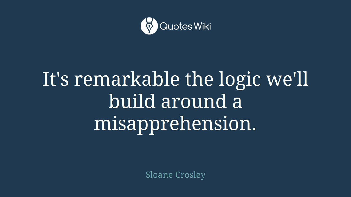 It's remarkable the logic we'll build around a misapprehension.