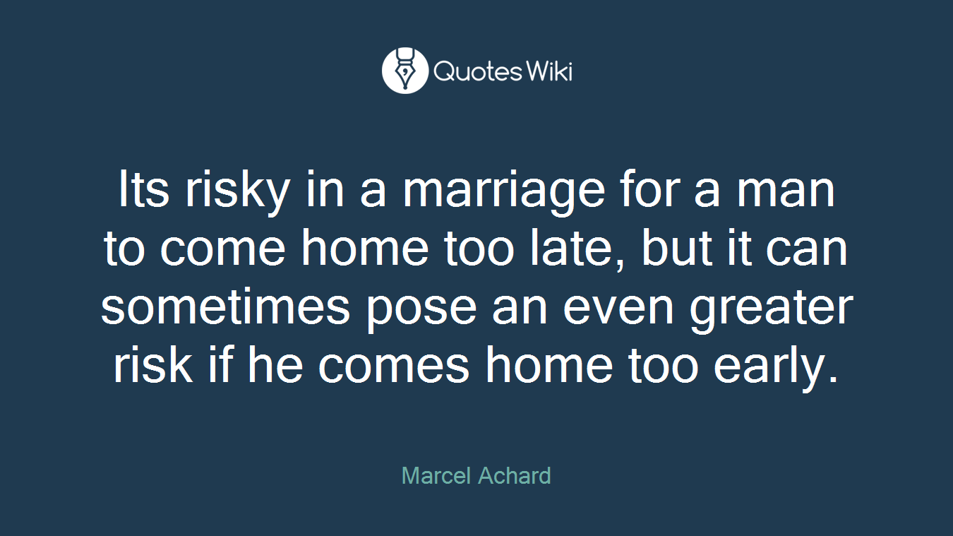 Its risky in a marriage for a man to come home too late, but it can sometimes pose an even greater risk if he comes home too early.