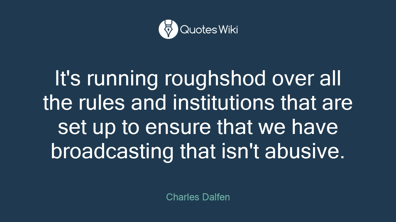 It's running roughshod over all the rules and institutions that are set up to ensure that we have broadcasting that isn't abusive.