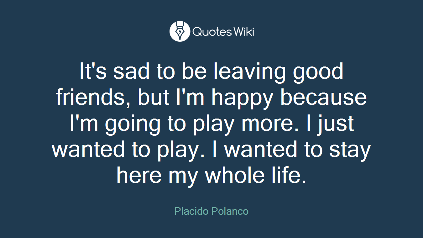It's sad to be leaving good friends, but I'm happy because I'm going to play more. I just wanted to play. I wanted to stay here my whole life.