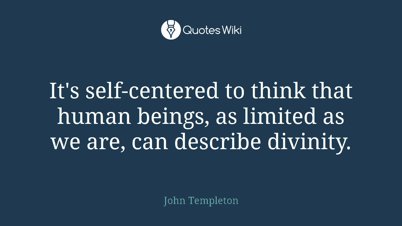 It's self-centered to think that human beings, as limited as we are, can describe divinity.