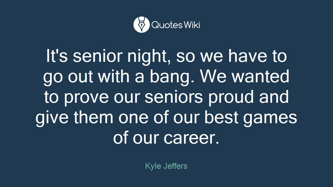 It's senior night, so we have to go out with a bang. We wanted to prove our seniors proud and give them one of our best games of our career.