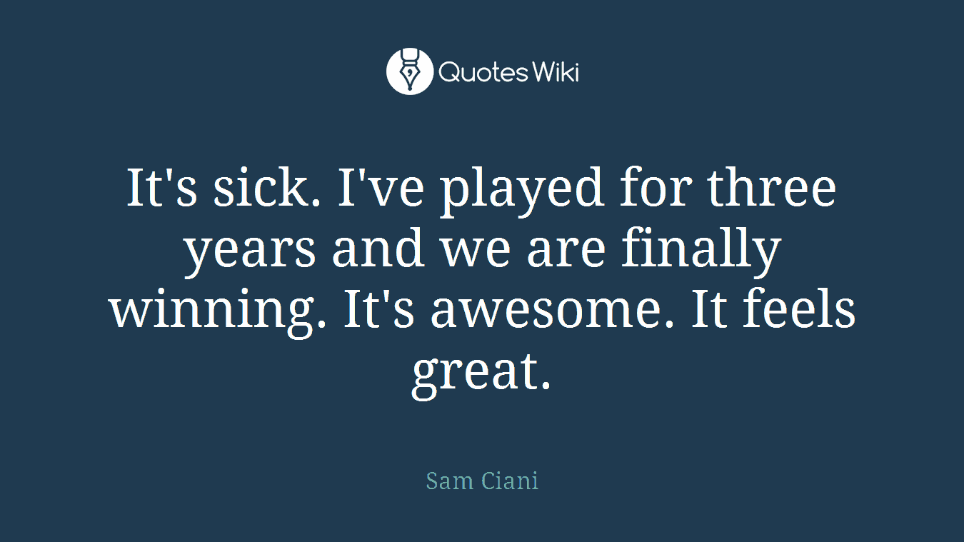 It's sick. I've played for three years and we are finally winning. It's awesome. It feels great.