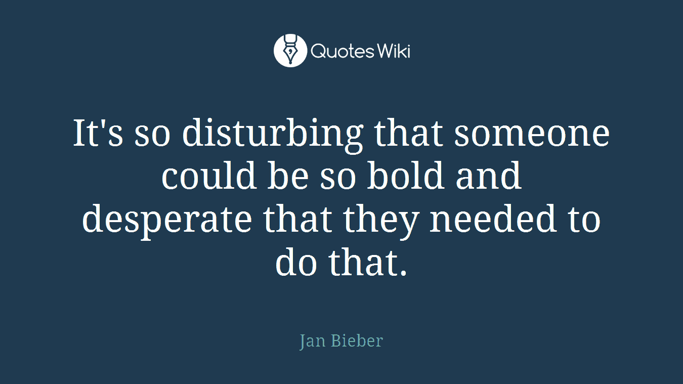 It's so disturbing that someone could be so bold and desperate that they needed to do that.