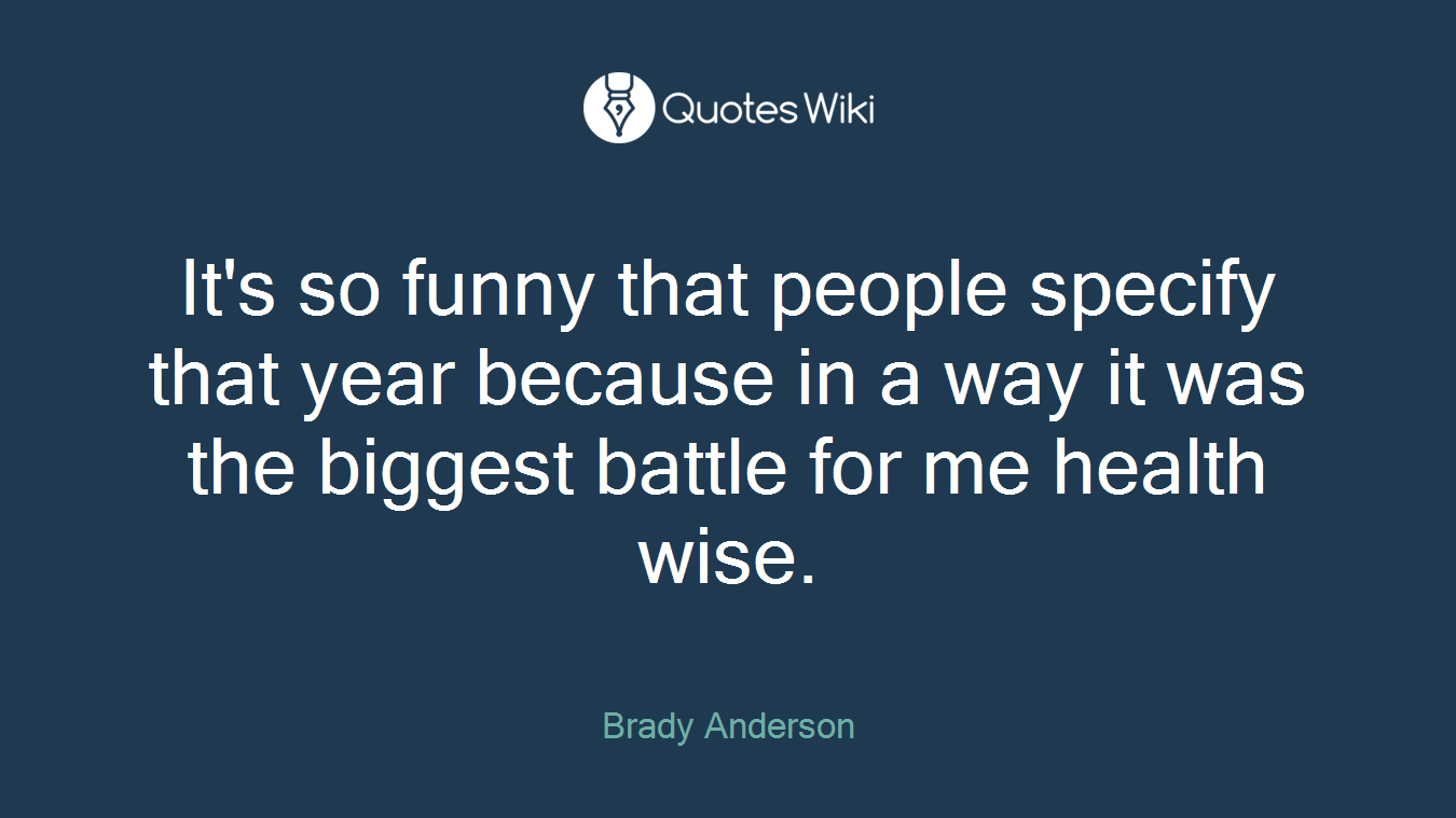 It's so funny that people specify that year because in a way it was the biggest battle for me health wise.