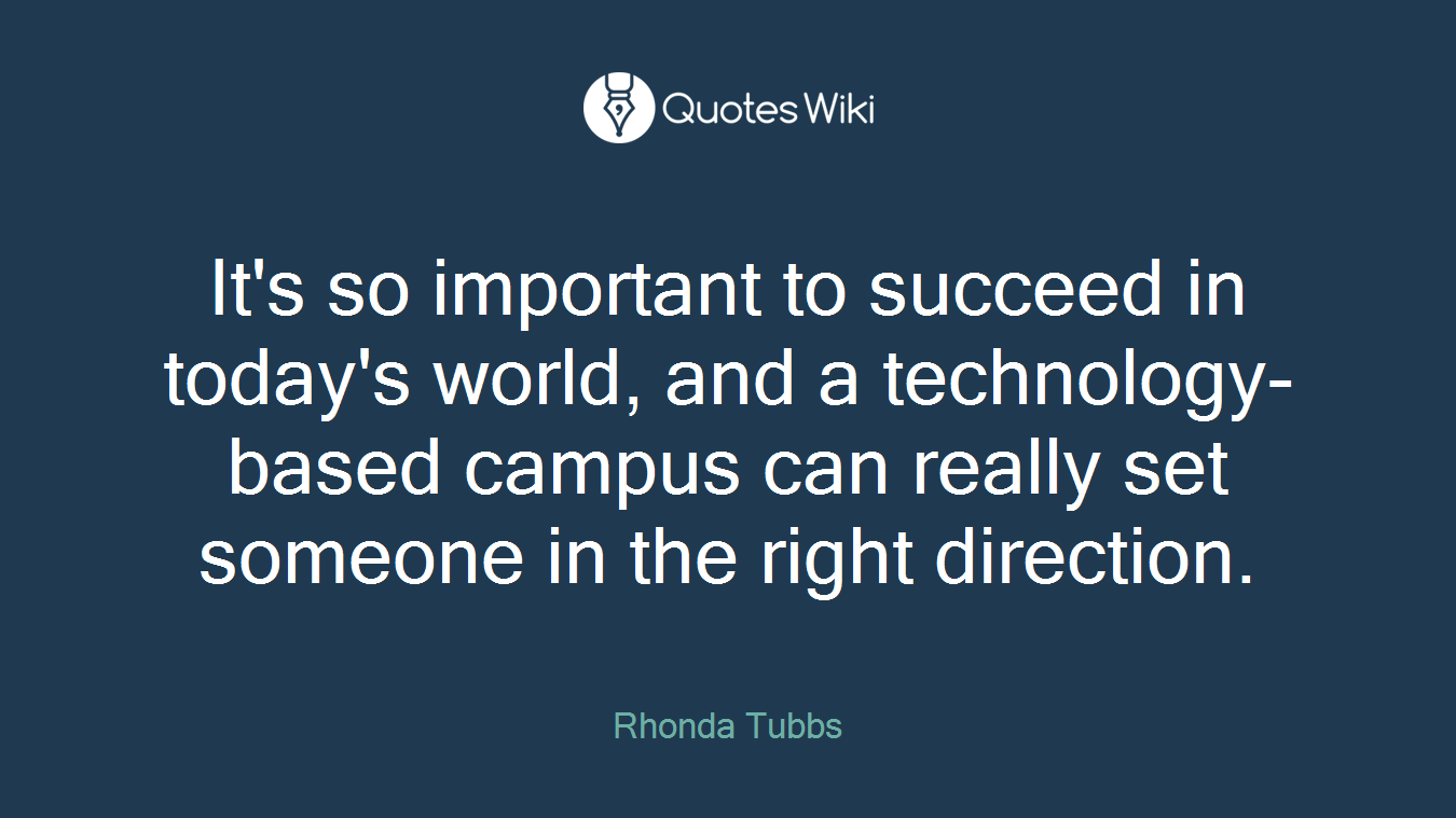 It's so important to succeed in today's world, and a technology-based campus can really set someone in the right direction.