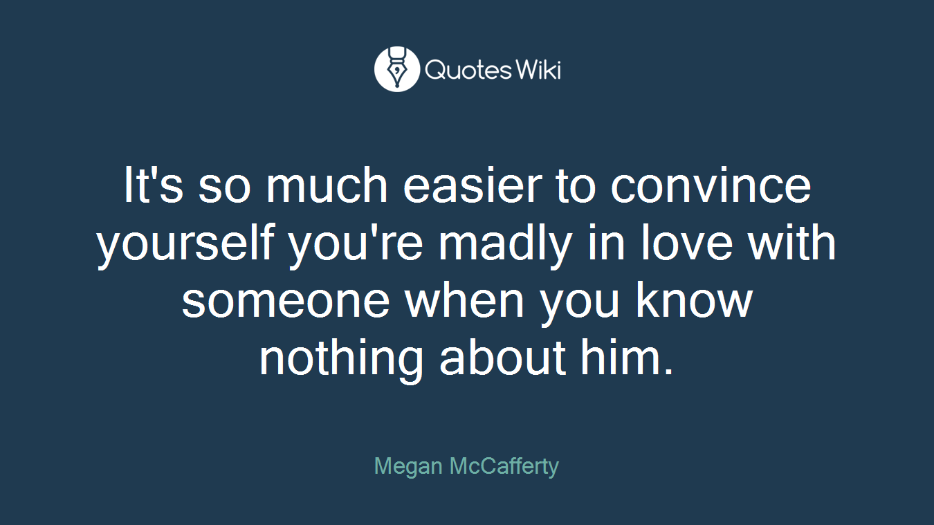 It's so much easier to convince yourself you're madly in love with someone when you know nothing about him.
