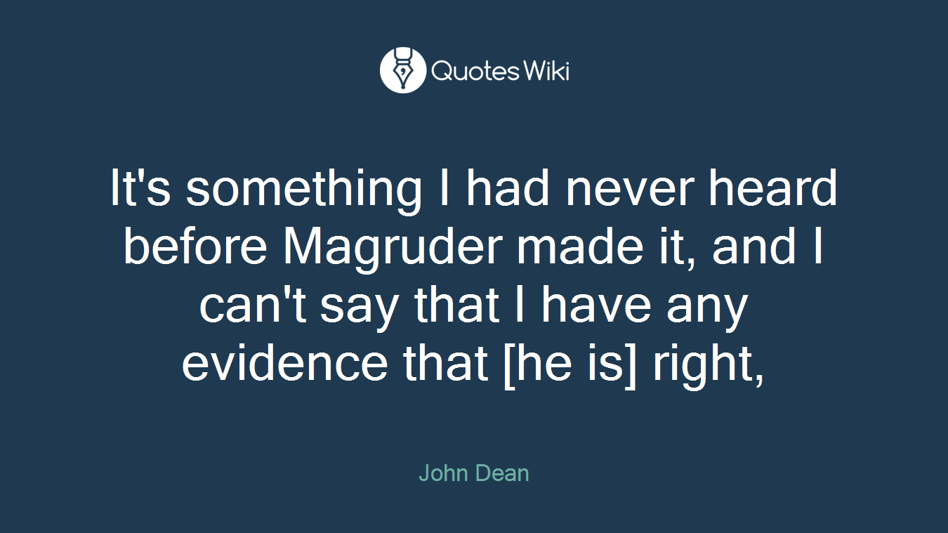 It's something I had never heard before Magruder made it, and I can't say that I have any evidence that [he is] right,
