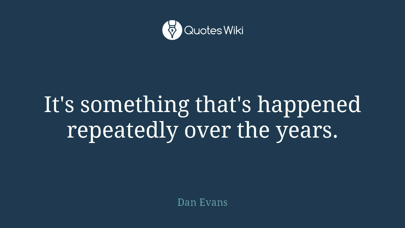 It's something that's happened repeatedly over the years.