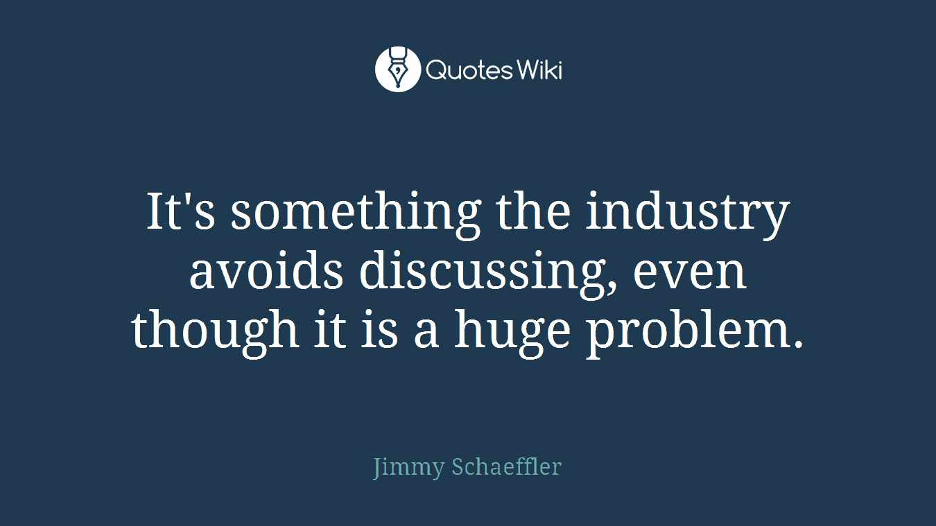 It's something the industry avoids discussing, even though it is a huge problem.