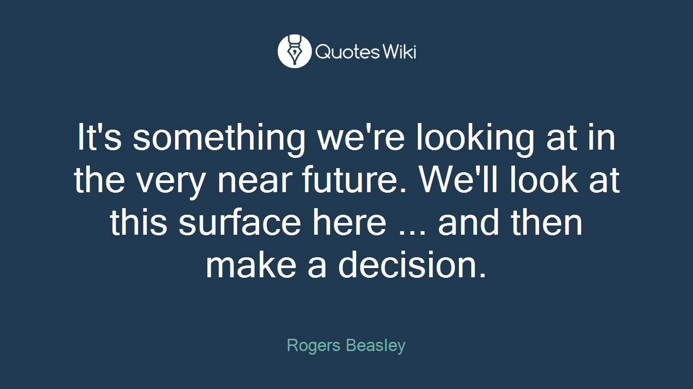 It's something we're looking at in the very near future. We'll look at this surface here ... and then make a decision.