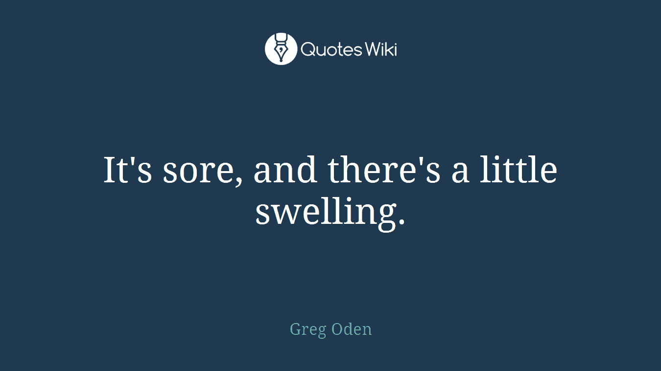 It's sore, and there's a little swelling.