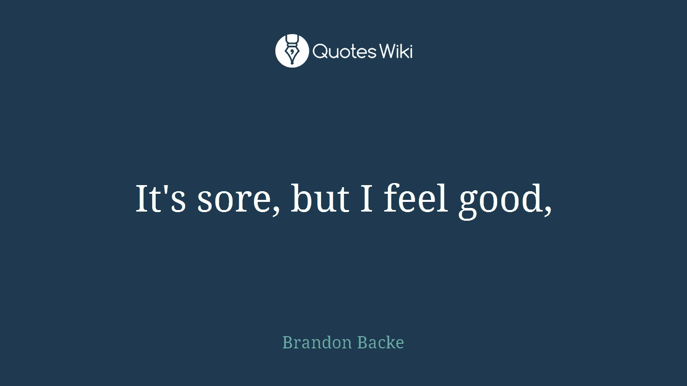 It's sore, but I feel good,
