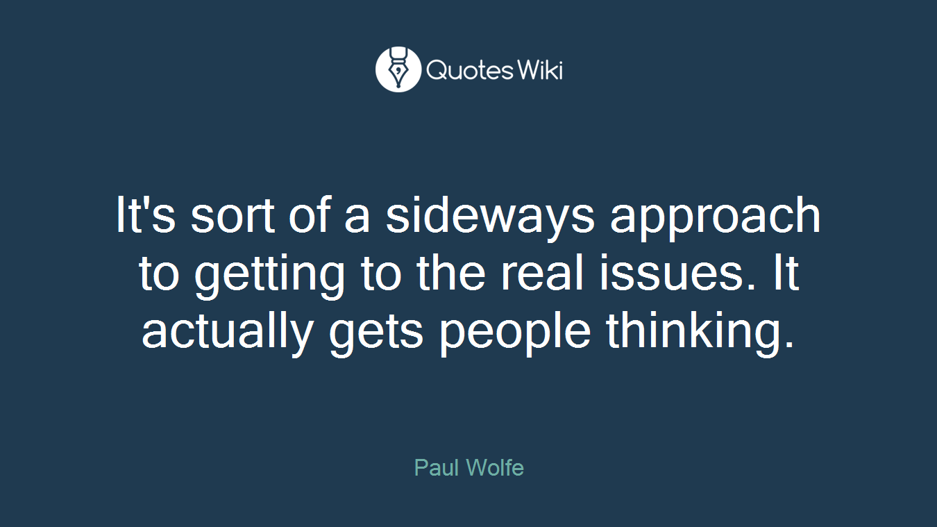 It's sort of a sideways approach to getting to the real issues. It actually gets people thinking.