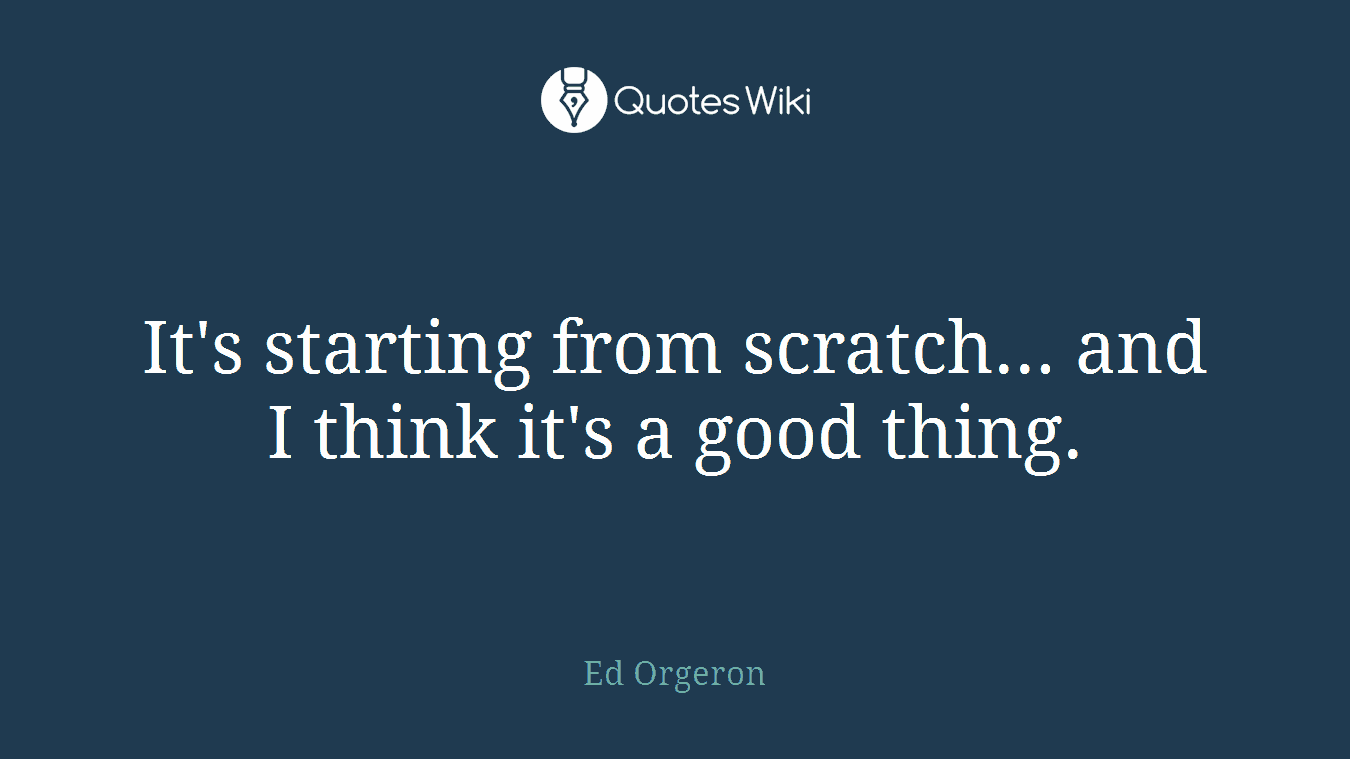 It's starting from scratch... and I think it's a good thing.
