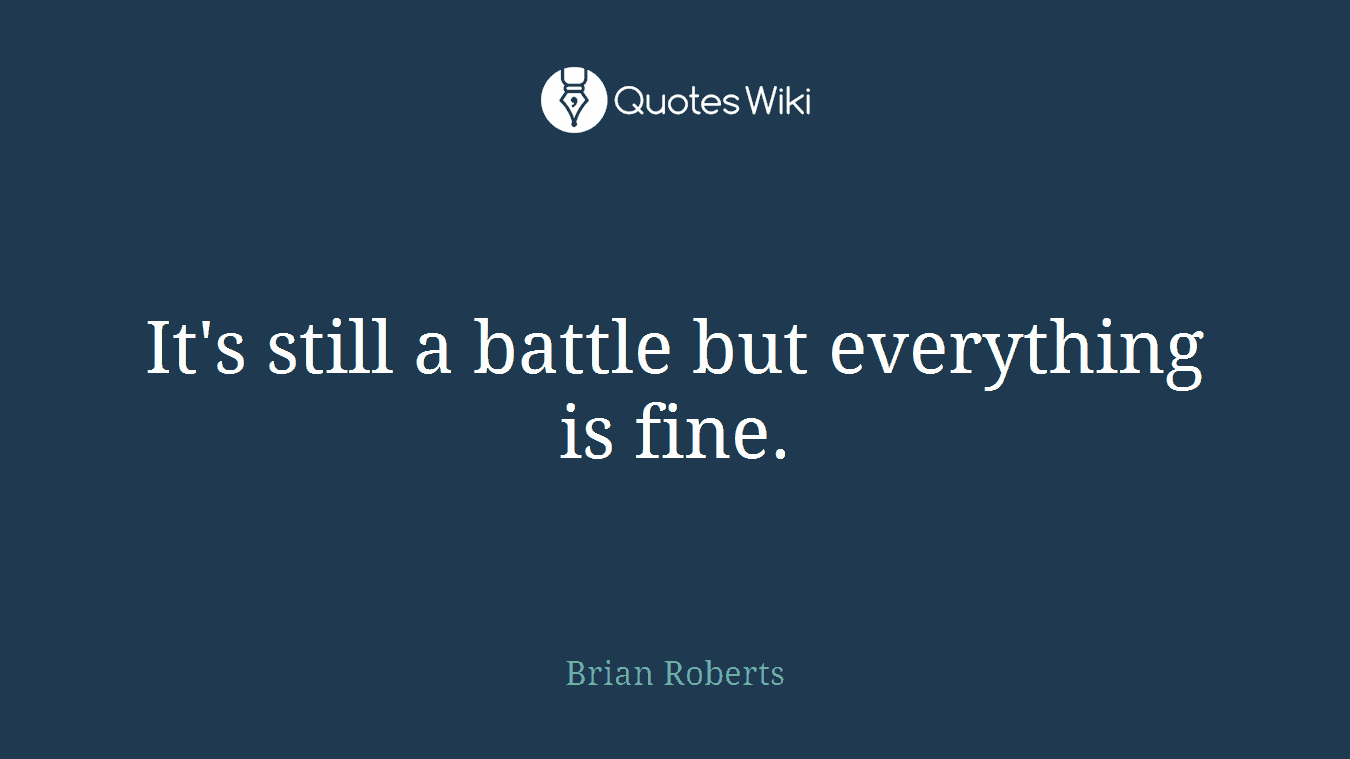 It's still a battle but everything is fine.