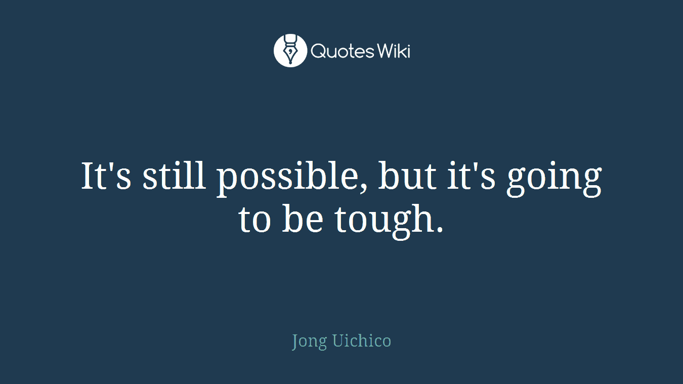 It's still possible, but it's going to be tough.