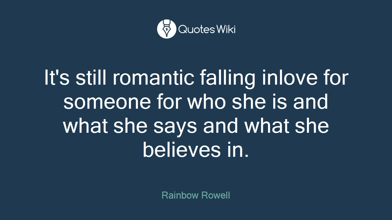 It's still romantic falling inlove for someone for who she is and what she says and what she believes in.