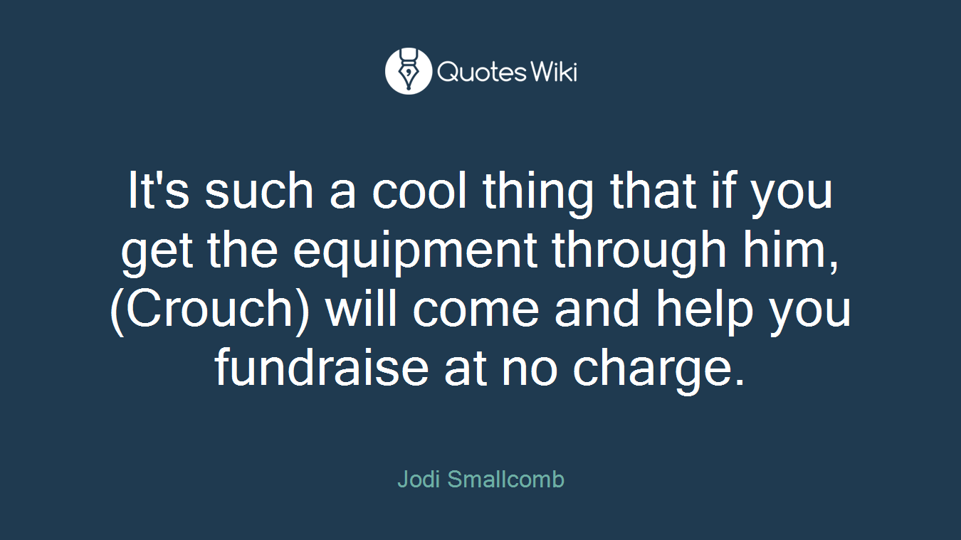 It's such a cool thing that if you get the equipment through him, (Crouch) will come and help you fundraise at no charge.