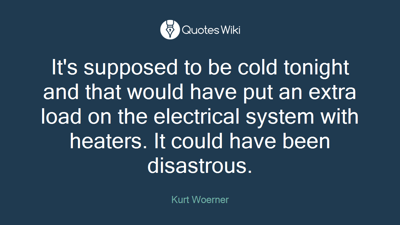 It's supposed to be cold tonight and that would have put an extra load on the electrical system with heaters. It could have been disastrous.