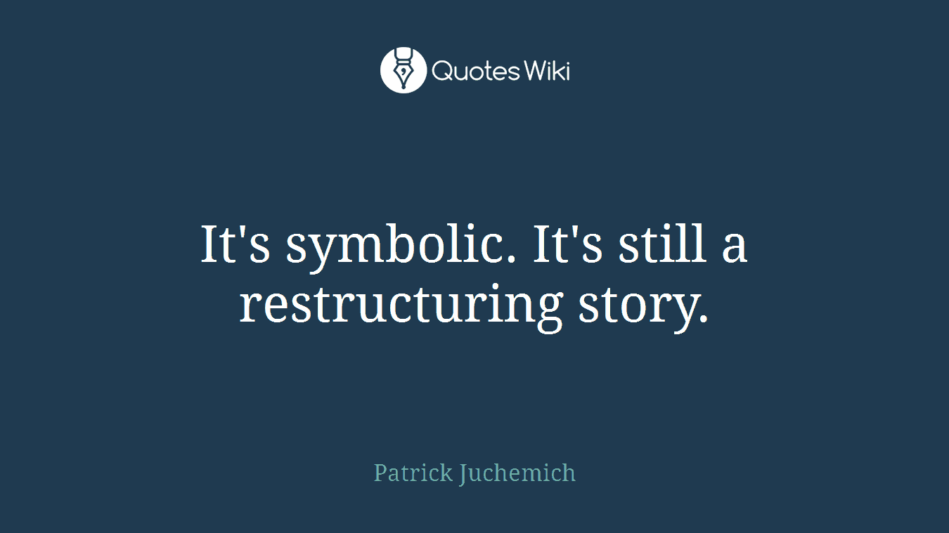 It's symbolic. It's still a restructuring story.