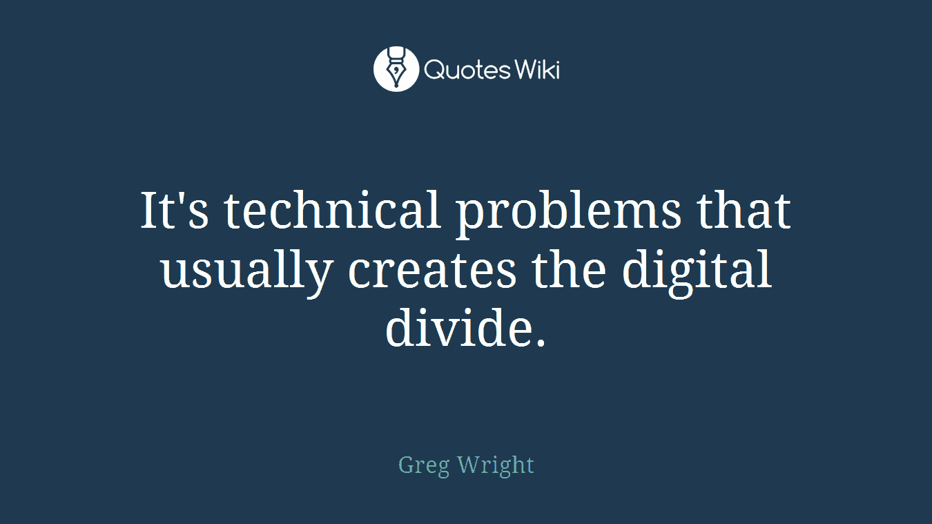 It's technical problems that usually creates the digital divide.