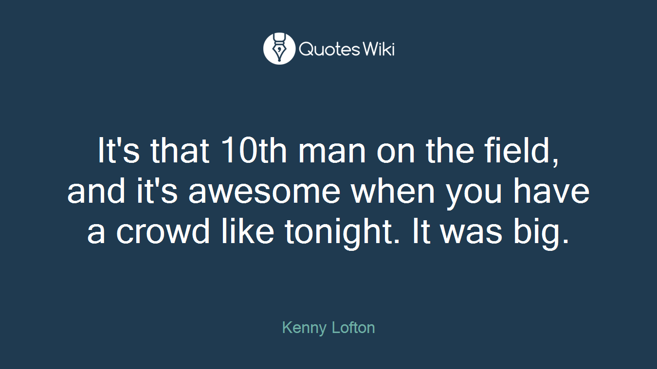 It's that 10th man on the field, and it's awesome when you have a crowd like tonight. It was big.