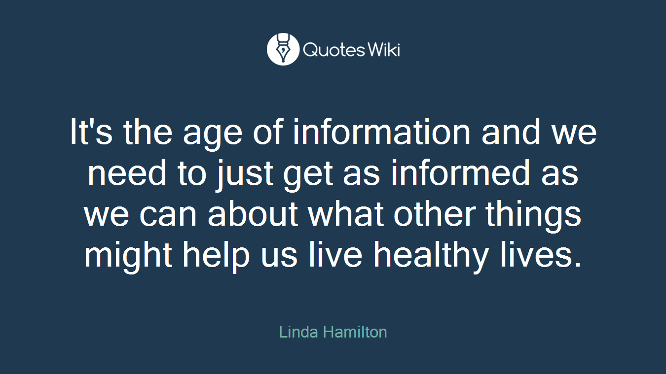 It's the age of information and we need to just get as informed as we can about what other things might help us live healthy lives.