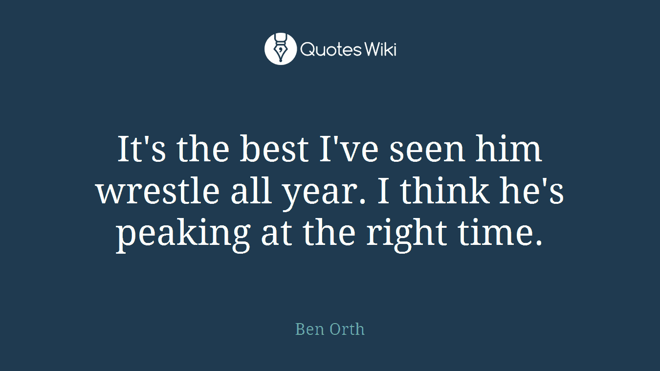 It's the best I've seen him wrestle all year. I think he's peaking at the right time.