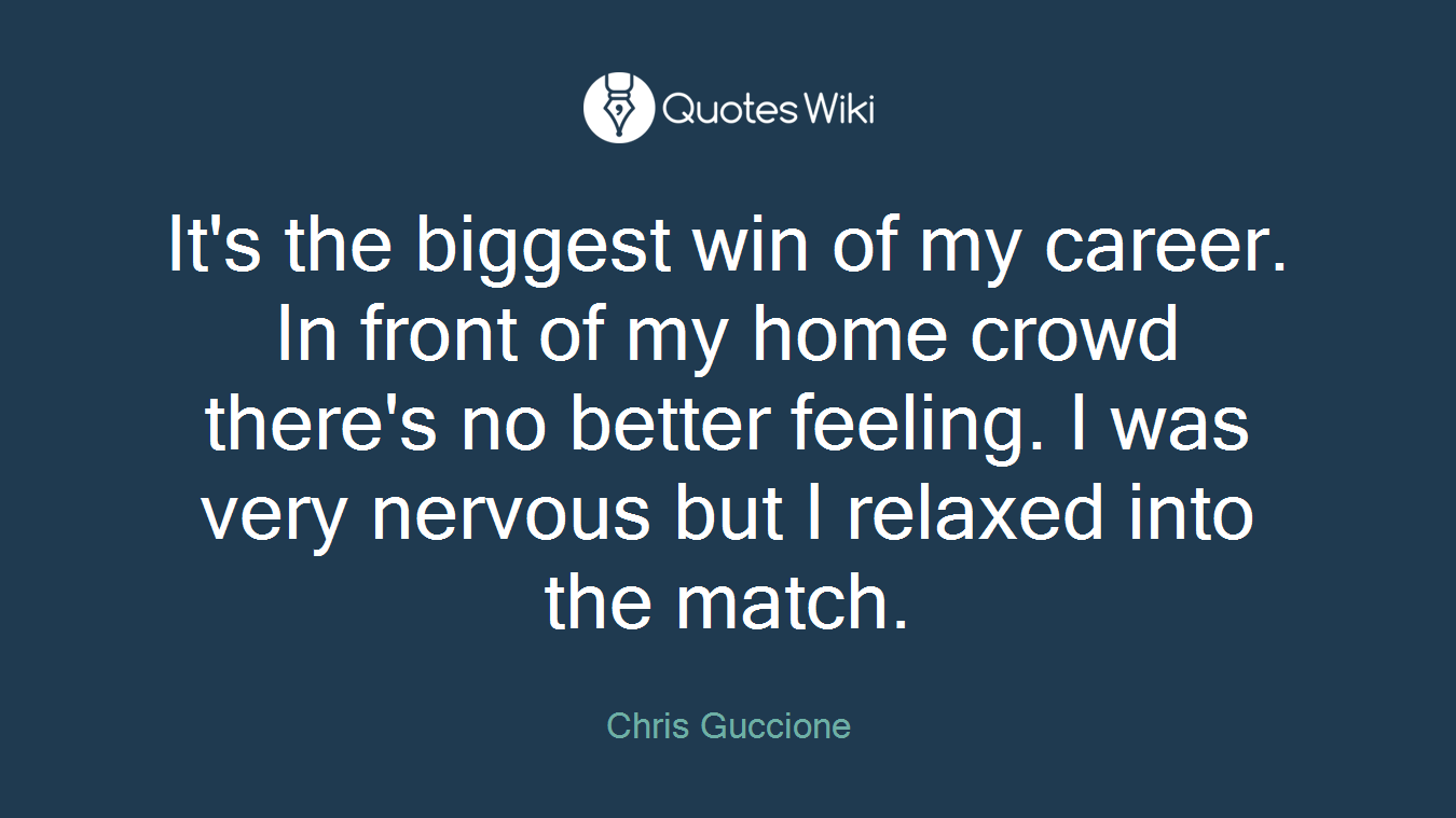 It's the biggest win of my career. In front of my home crowd there's no better feeling. I was very nervous but I relaxed into the match.