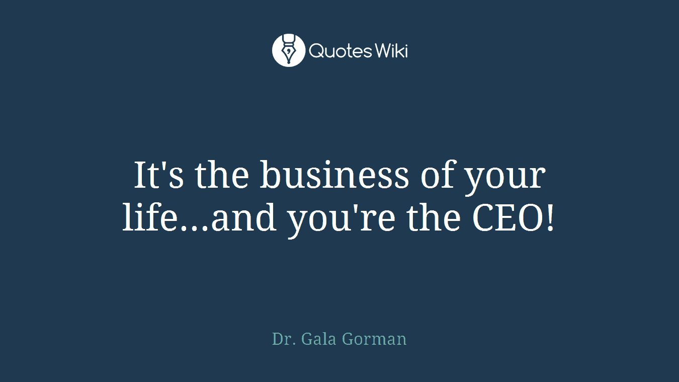 It's the business of your life...and you're the CEO!