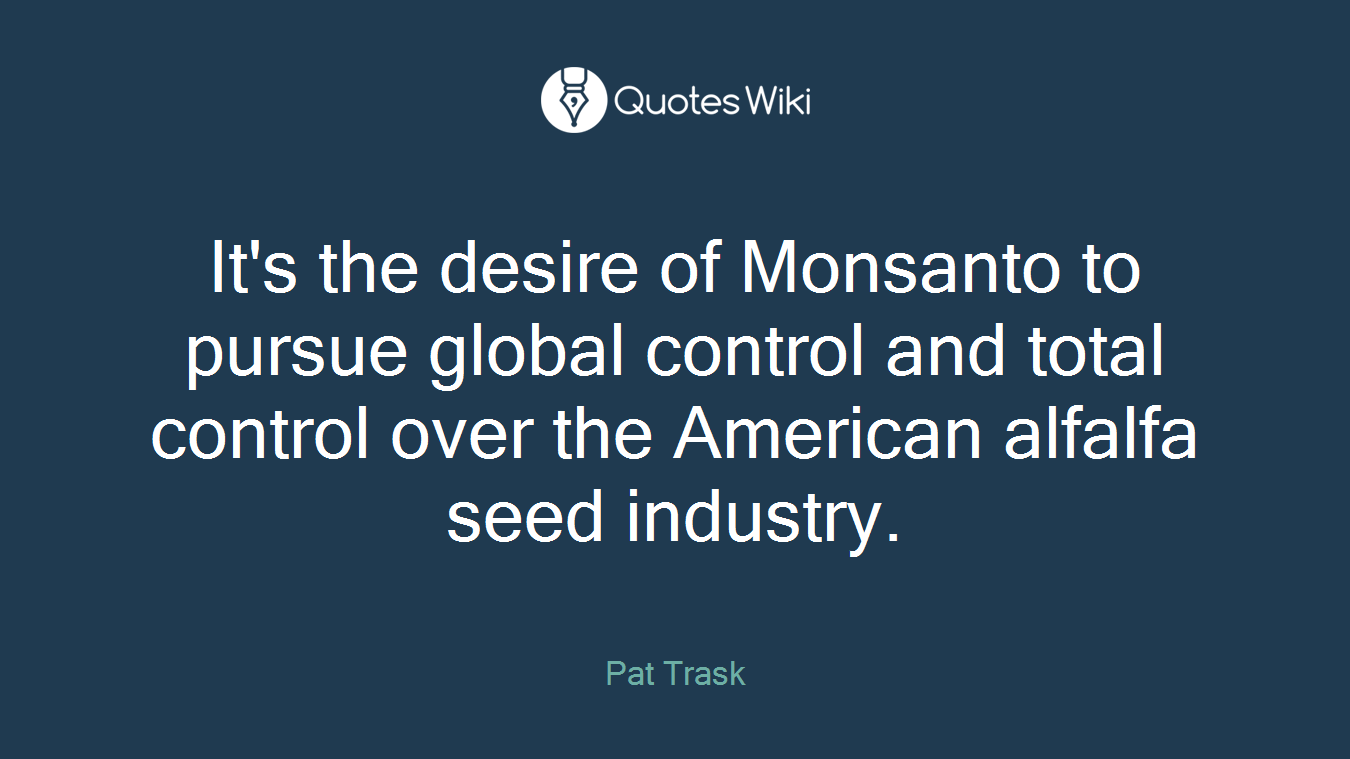 It's the desire of Monsanto to pursue global control and total control over the American alfalfa seed industry.