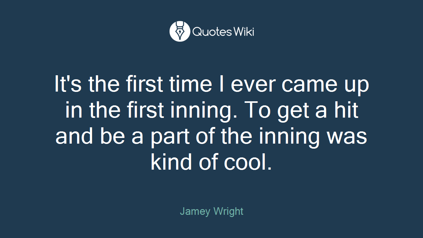 It's the first time I ever came up in the first inning. To get a hit and be a part of the inning was kind of cool.