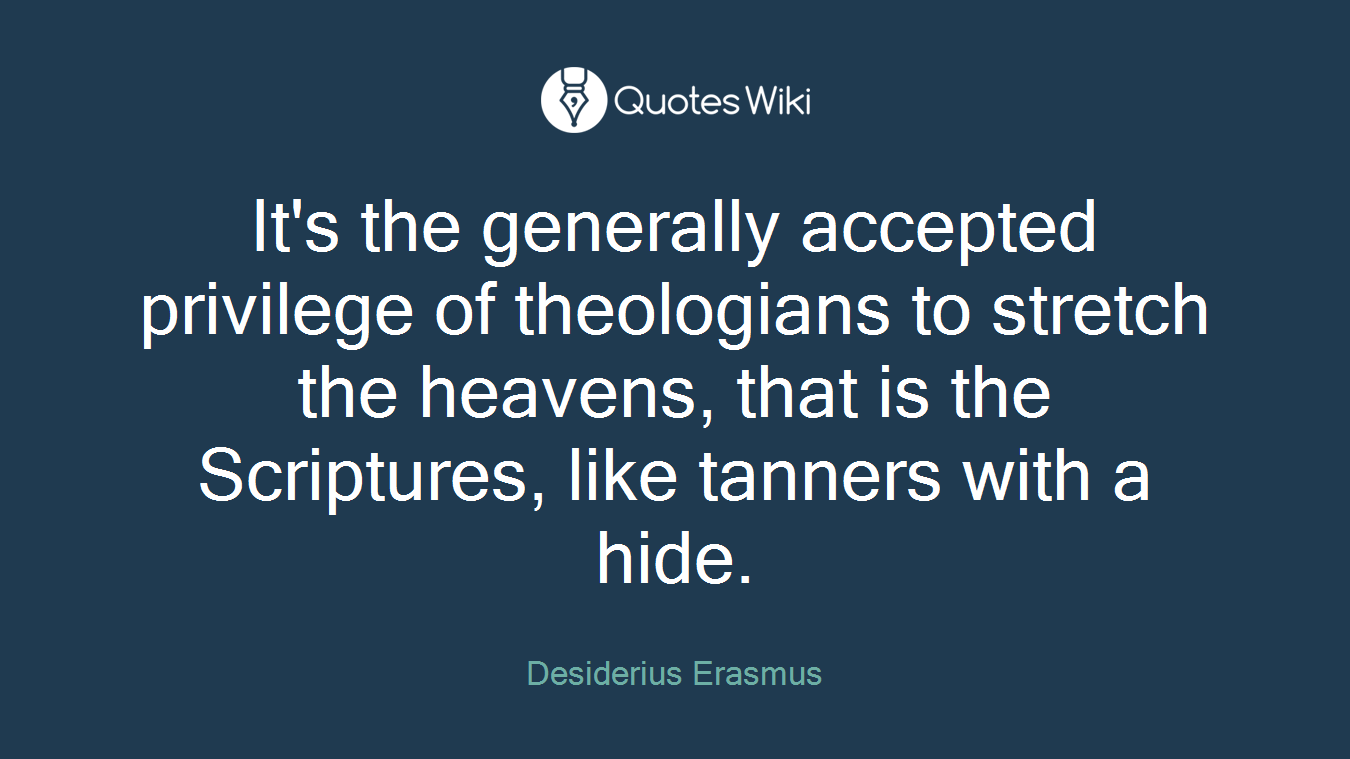 It's the generally accepted privilege of theologians to stretch the heavens, that is the Scriptures, like tanners with a hide.