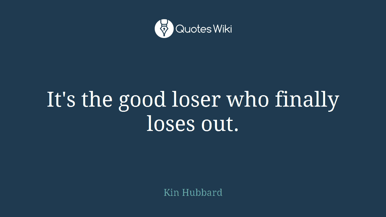 It's the good loser who finally loses out.