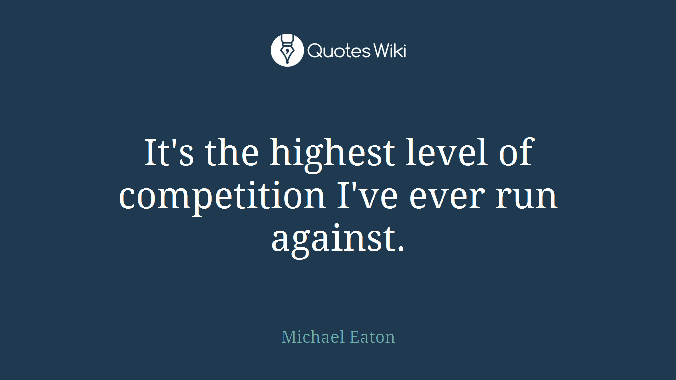 It's the highest level of competition I've ever run against.