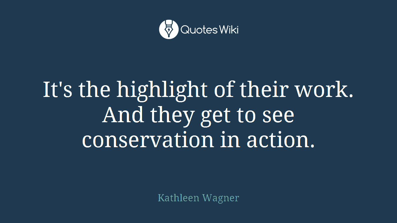 It's the highlight of their work. And they get to see conservation in action.