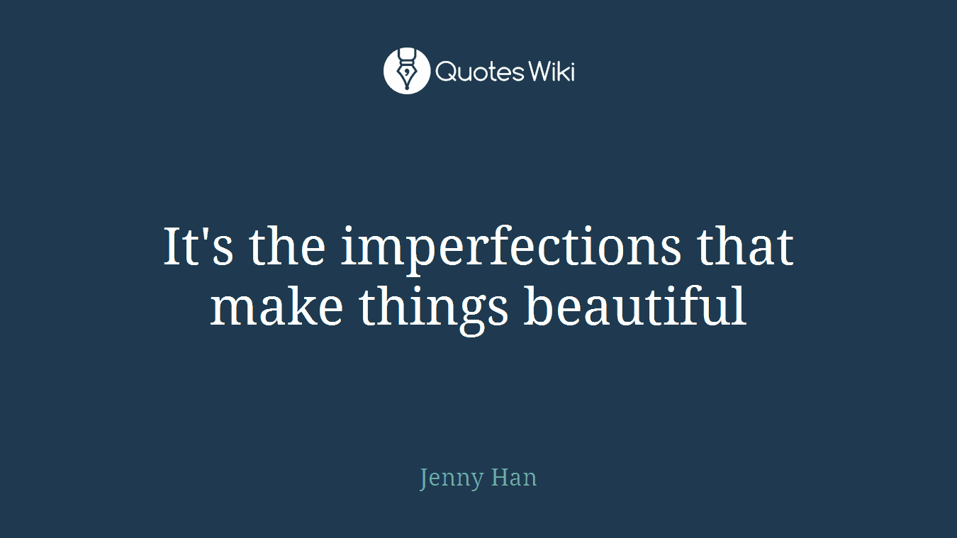 It's the imperfections that make things beautiful