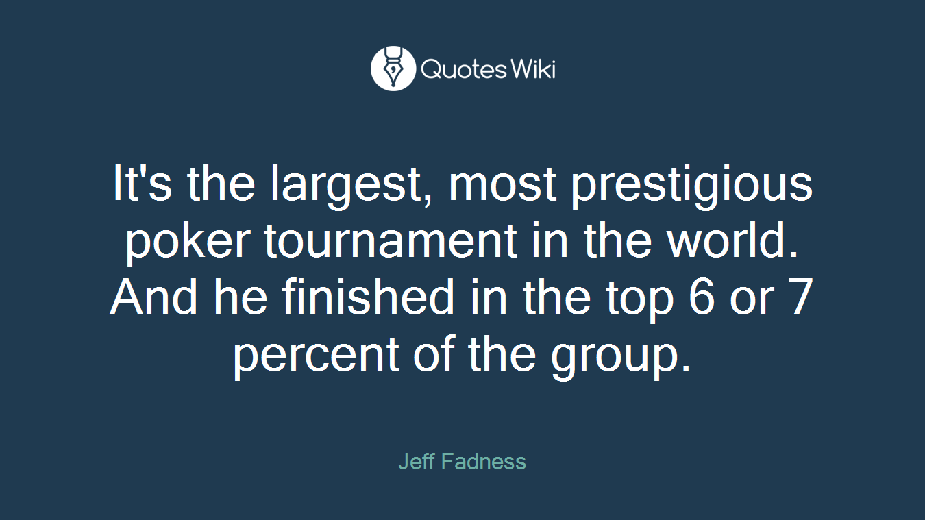 It's the largest, most prestigious poker tournament in the world. And he finished in the top 6 or 7 percent of the group.