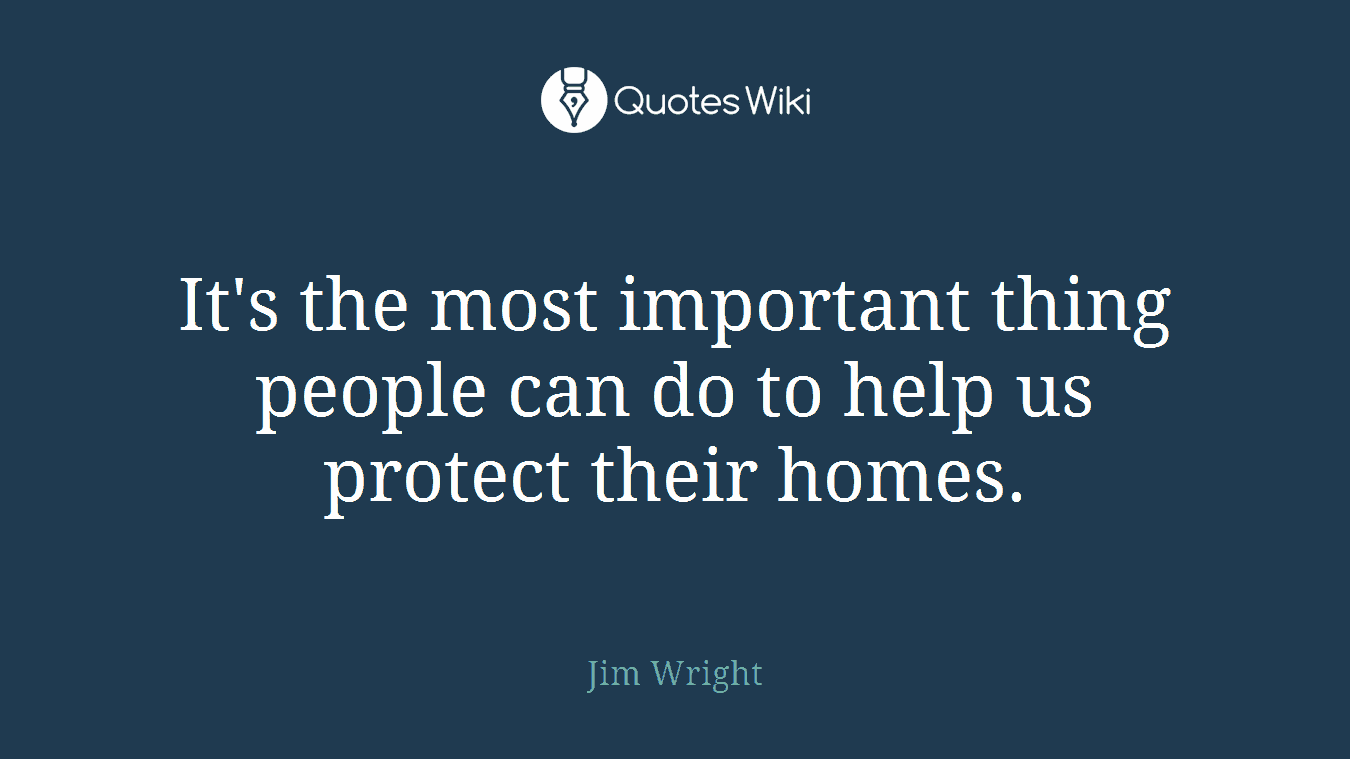 It's the most important thing people can do to help us protect their homes.