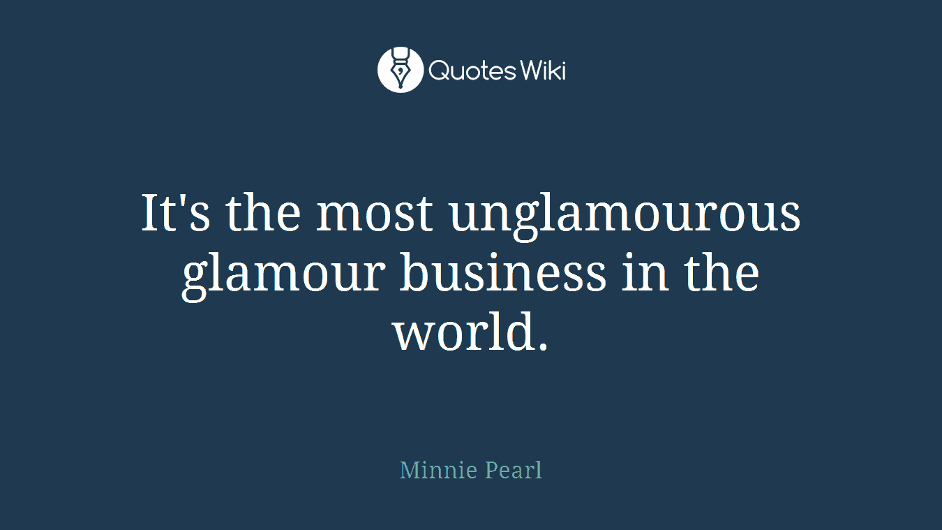 It's the most unglamourous glamour business in the world.