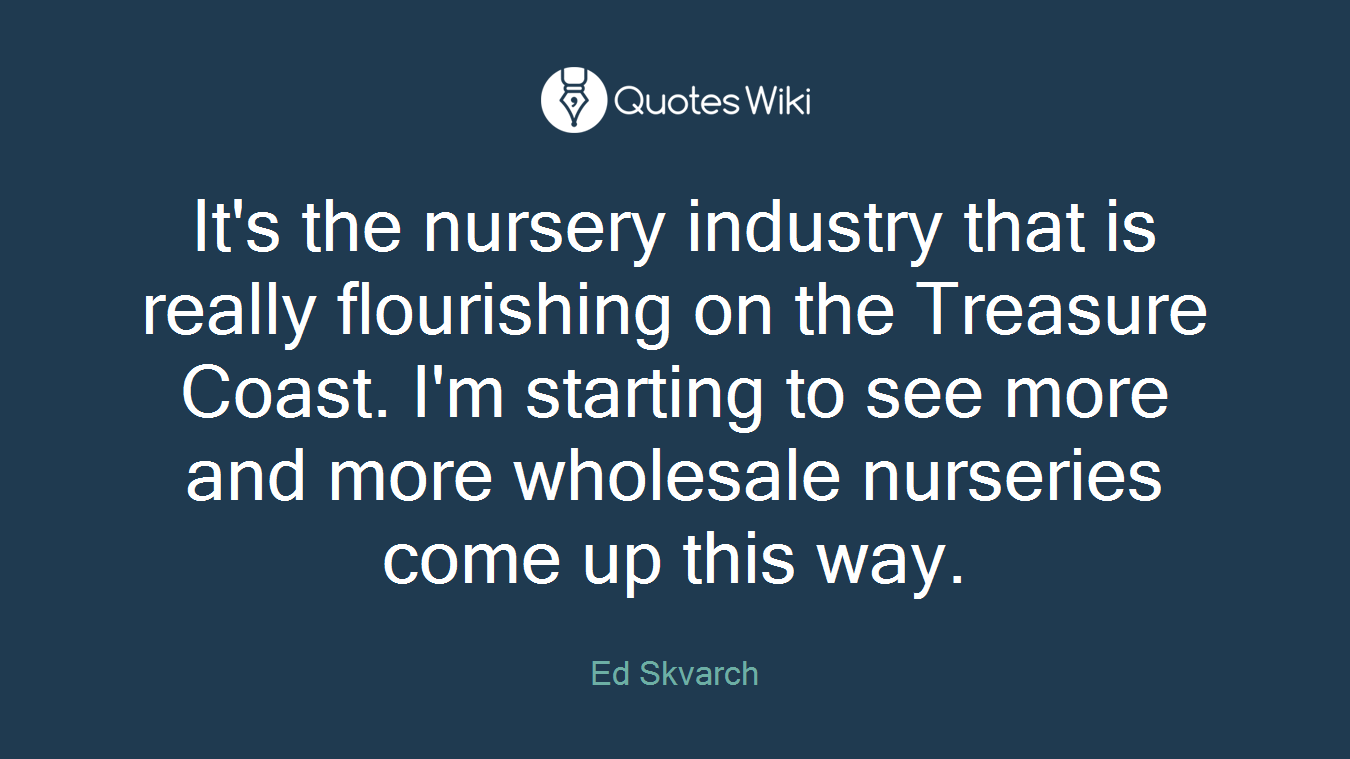 It's the nursery industry that is really flourishing on the Treasure Coast. I'm starting to see more and more wholesale nurseries come up this way.