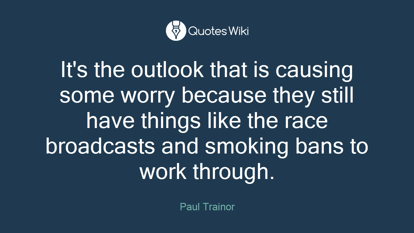 It's the outlook that is causing some worry because they still have things like the race broadcasts and smoking bans to work through.