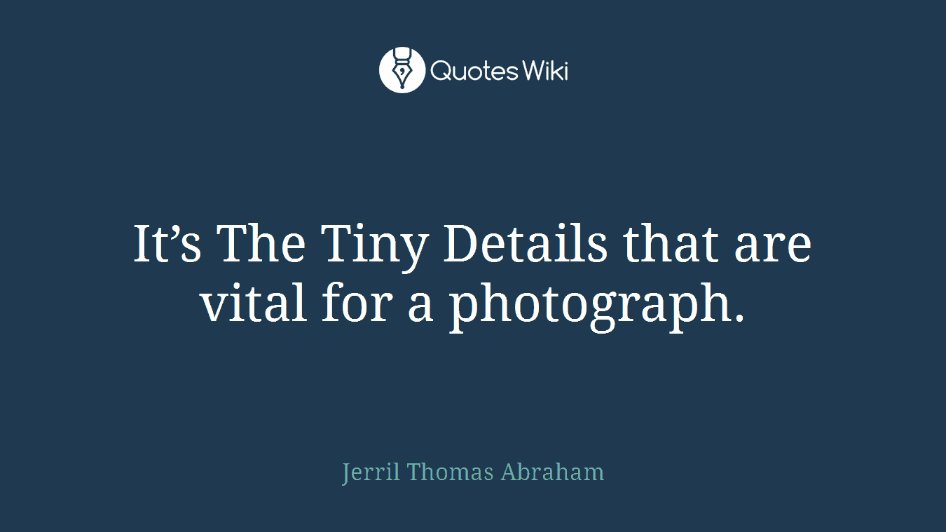 It’s The Tiny Details that are vital for a photograph.
