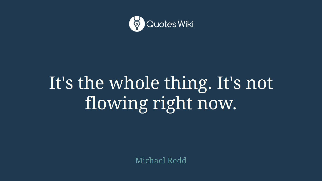 It's the whole thing. It's not flowing right now.