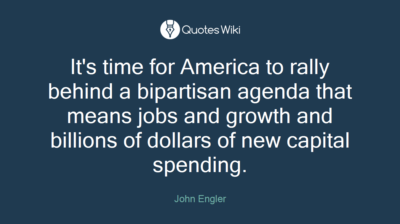 It's time for America to rally behind a bipartisan agenda that means jobs and growth and billions of dollars of new capital spending.