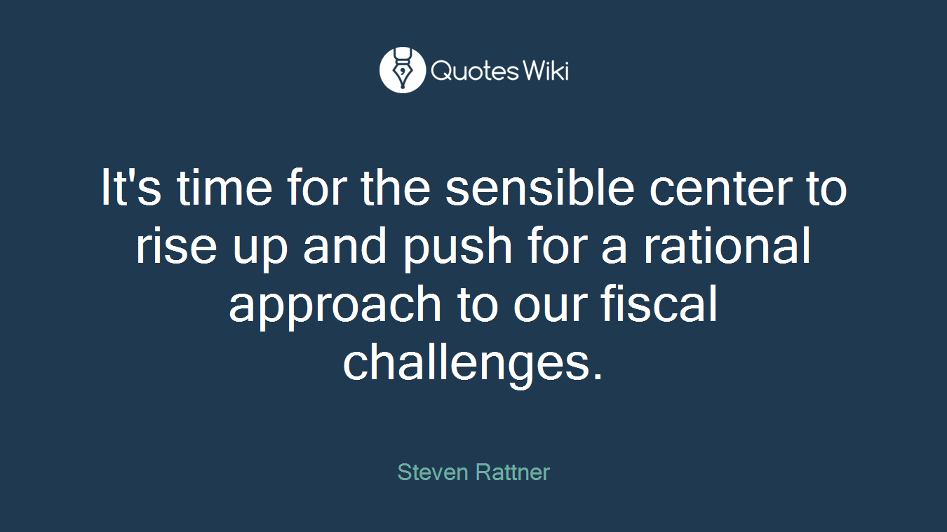 It's time for the sensible center to rise up and push for a rational approach to our fiscal challenges.
