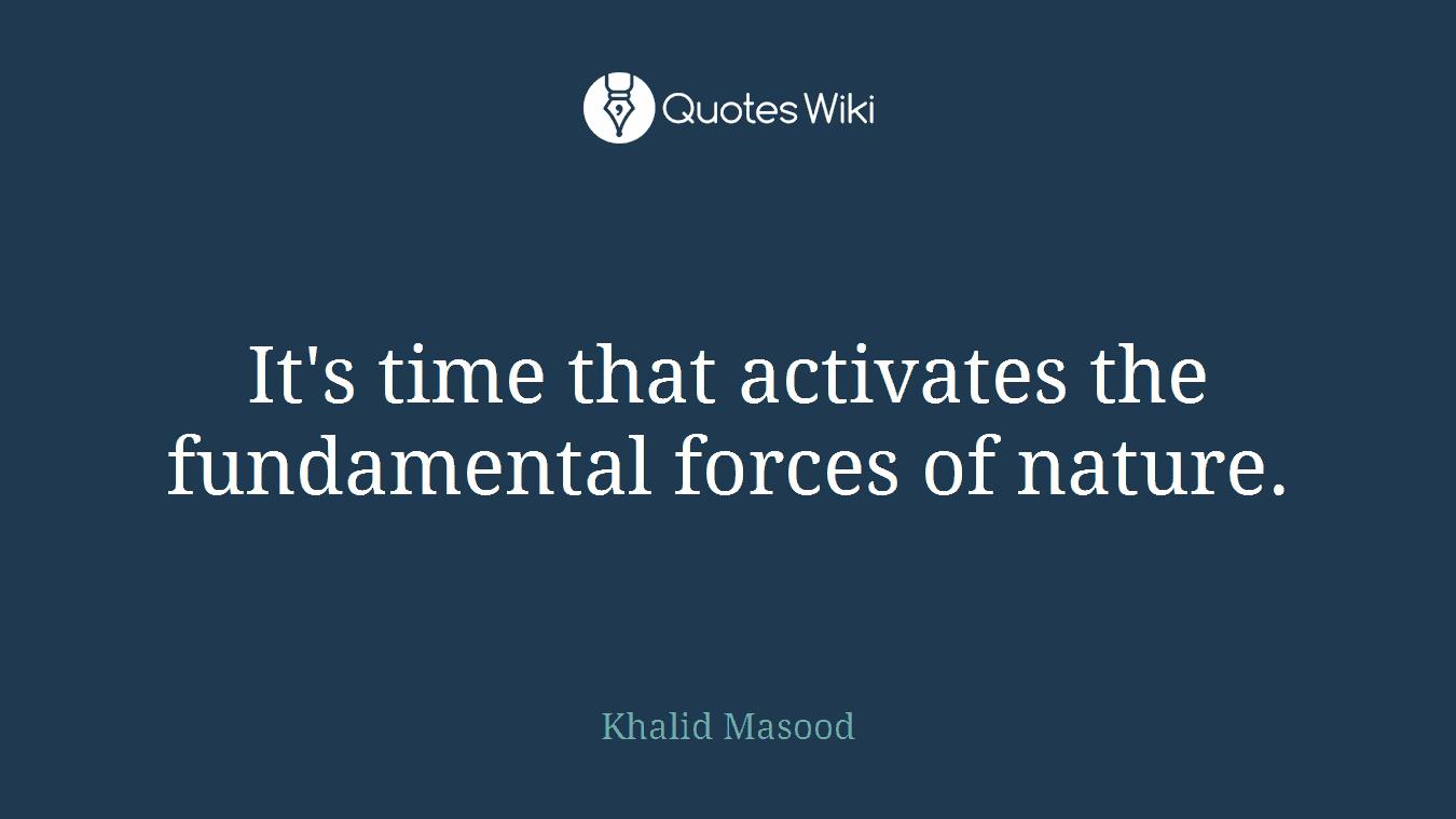 It's time that activates the fundamental forces of nature.