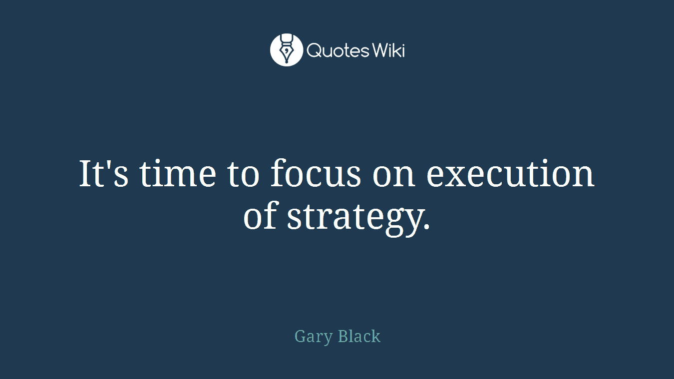 It's time to focus on execution of strategy.